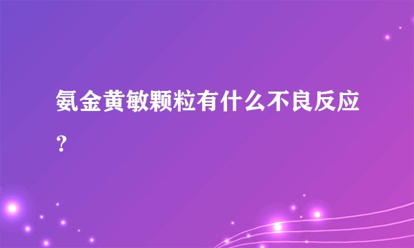 氨金黄敏颗粒有什么不良反应？