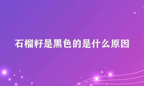 石榴籽是黑色的是什么原因