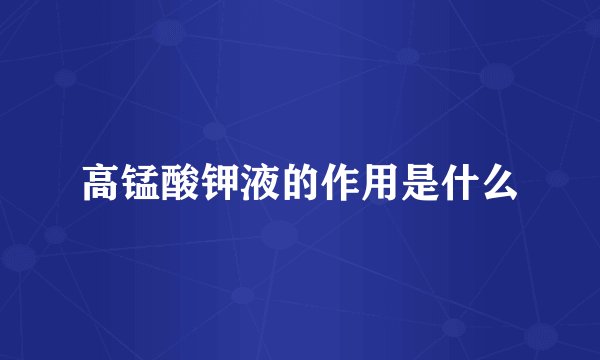 高锰酸钾液的作用是什么