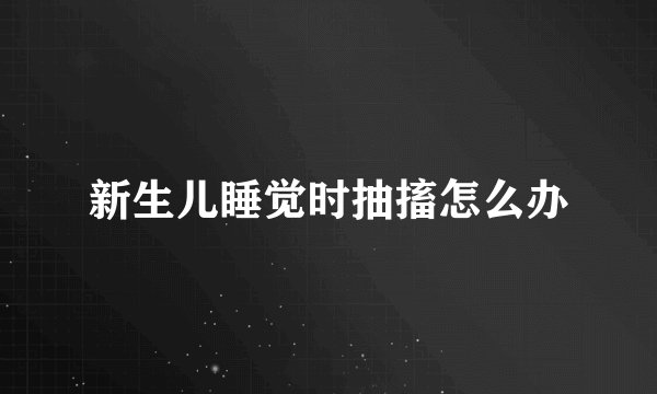 新生儿睡觉时抽搐怎么办