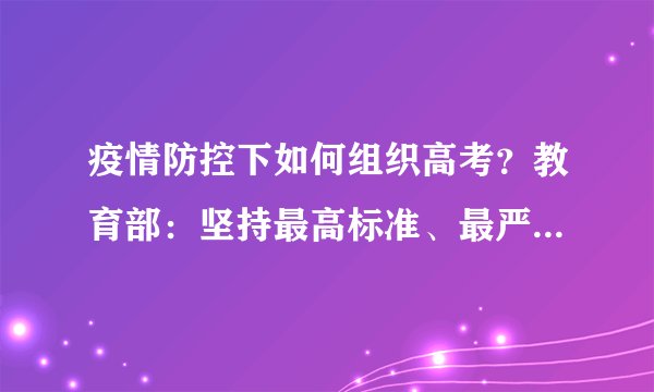 疫情防控下如何组织高考？教育部：坚持最高标准、最严要求｜教育发布2020