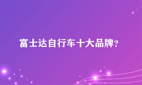 富士达自行车十大品牌？