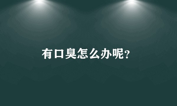 有口臭怎么办呢？