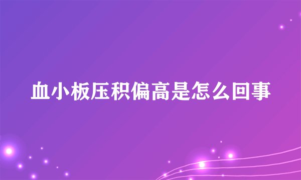 血小板压积偏高是怎么回事