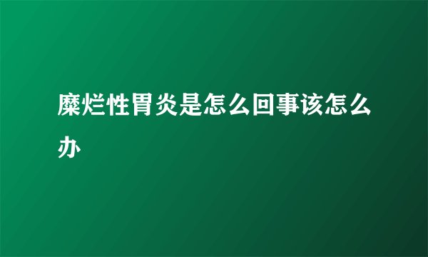 糜烂性胃炎是怎么回事该怎么办