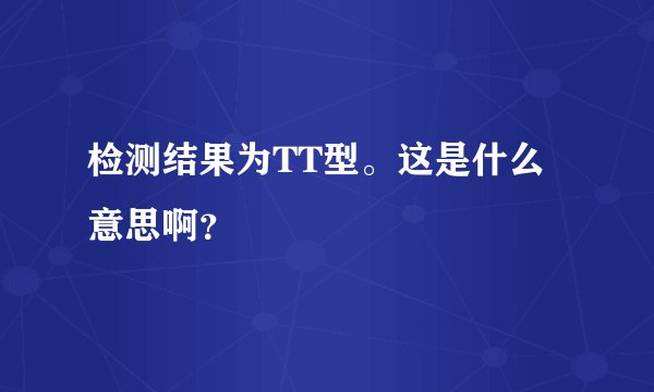 检测结果为TT型。这是什么意思啊？