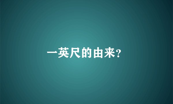 一英尺的由来？