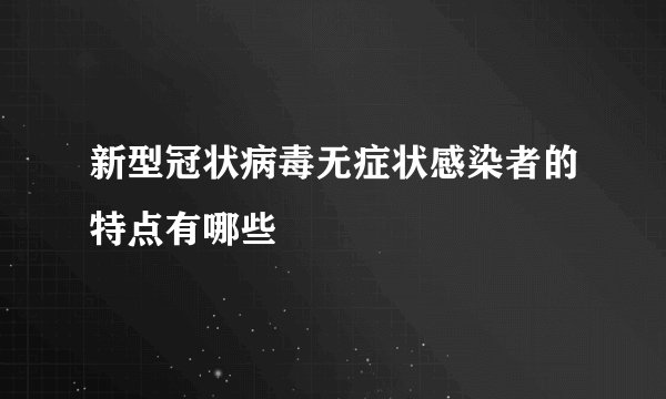 新型冠状病毒无症状感染者的特点有哪些