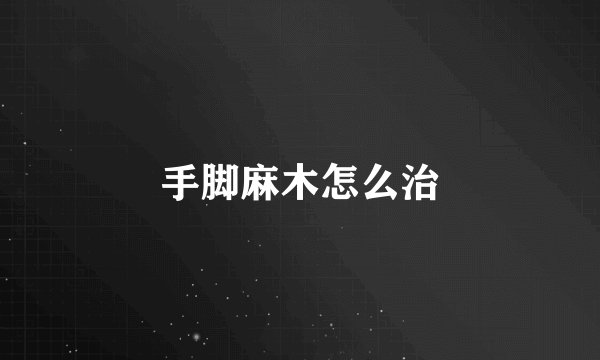 手脚麻木怎么治