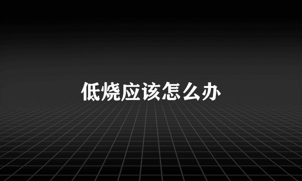 低烧应该怎么办