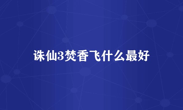 诛仙3焚香飞什么最好
