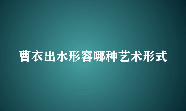 曹衣出水形容哪种艺术形式