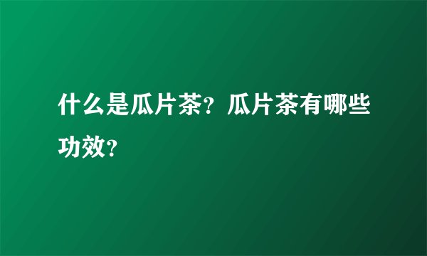 什么是瓜片茶？瓜片茶有哪些功效？