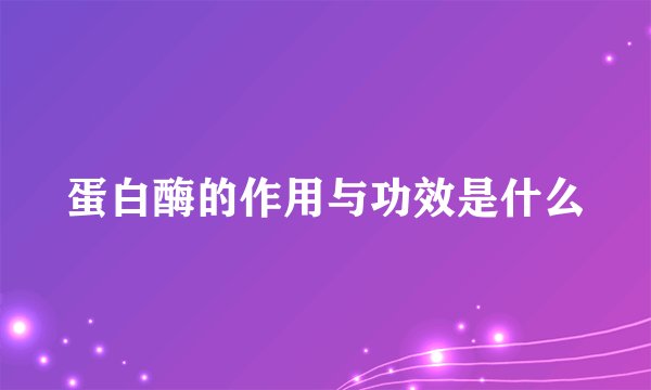 蛋白酶的作用与功效是什么