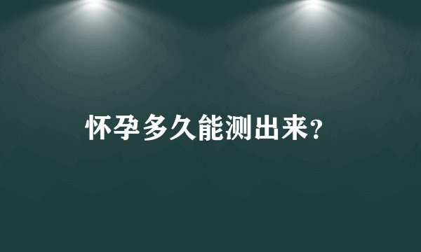 怀孕多久能测出来？