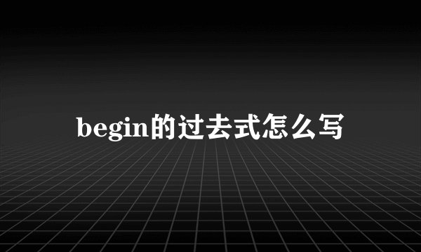 begin的过去式怎么写