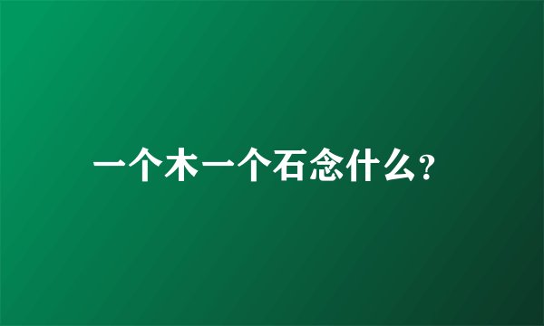 一个木一个石念什么？