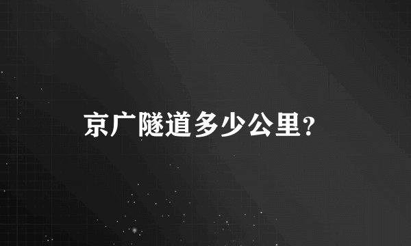 京广隧道多少公里？