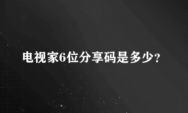 电视家6位分享码是多少？