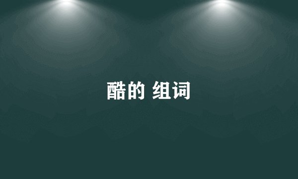 酷的 组词