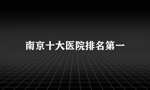 南京十大医院排名第一