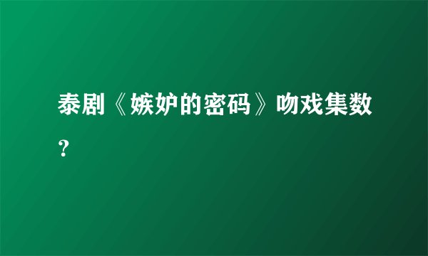 泰剧《嫉妒的密码》吻戏集数？