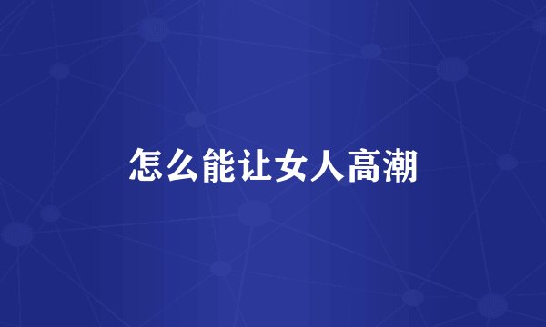 怎么能让女人高潮