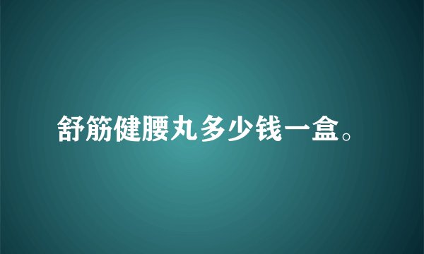 舒筋健腰丸多少钱一盒。