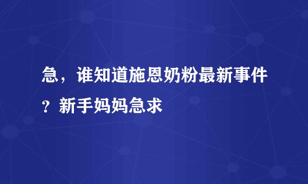 急，谁知道施恩奶粉最新事件？新手妈妈急求