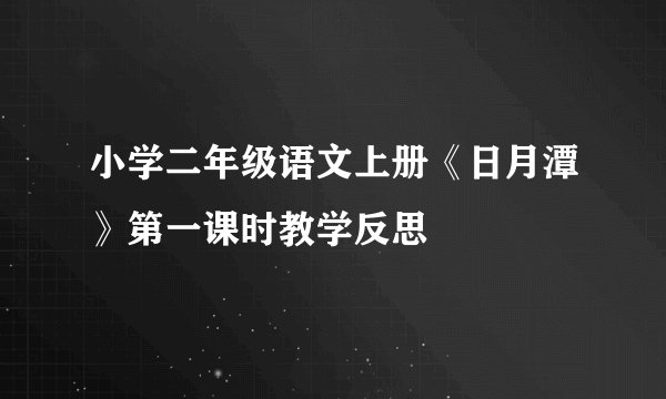 小学二年级语文上册《日月潭》第一课时教学反思