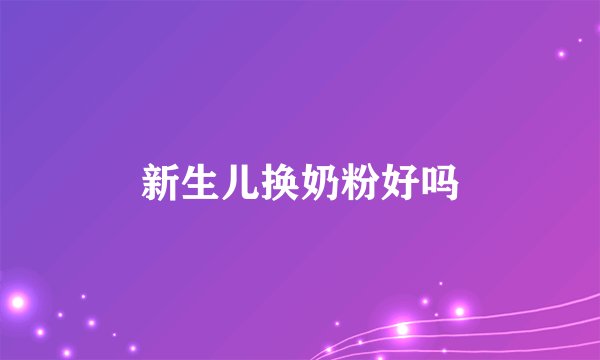 新生儿换奶粉好吗