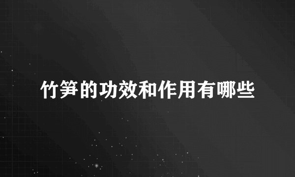 竹笋的功效和作用有哪些