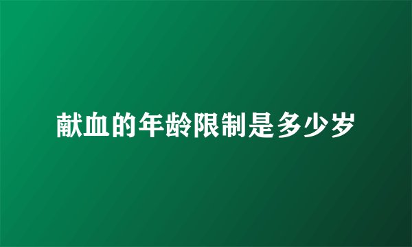 献血的年龄限制是多少岁