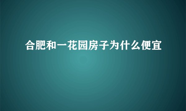 合肥和一花园房子为什么便宜