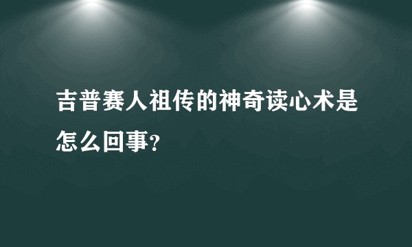 吉普赛人祖传的神奇读心术是怎么回事?