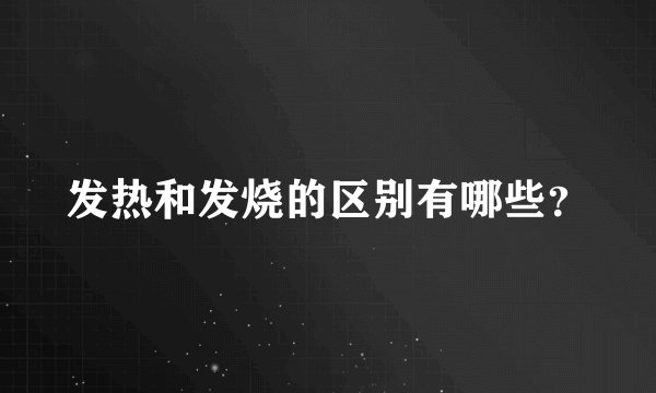 发热和发烧的区别有哪些？