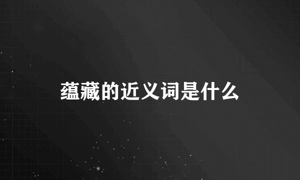 蕴藏的近义词是什么