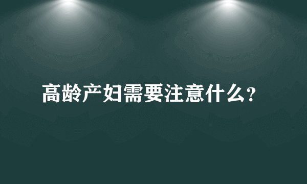 高龄产妇需要注意什么？