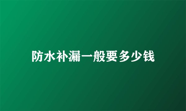 防水补漏一般要多少钱