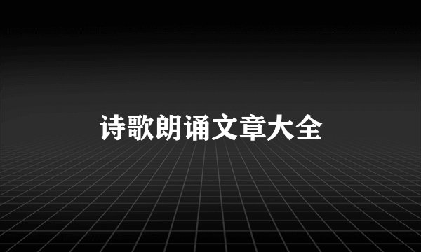 诗歌朗诵文章大全