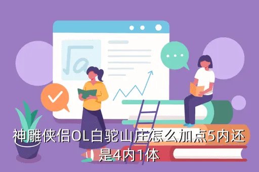 神雕侠侣白驼山庄加点,神雕侠侣OL白驼山庄怎么加点5内还是4内1体