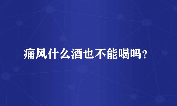 痛风什么酒也不能喝吗？