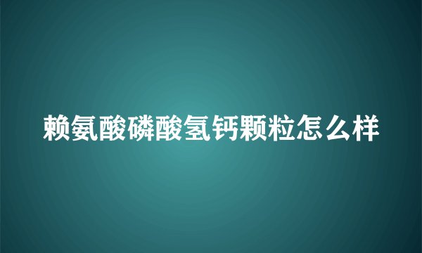 赖氨酸磷酸氢钙颗粒怎么样