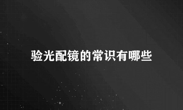 验光配镜的常识有哪些