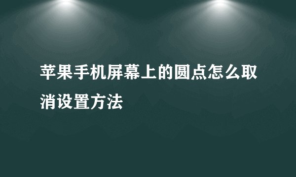 苹果手机屏幕上的圆点怎么取消设置方法