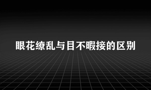 眼花缭乱与目不暇接的区别