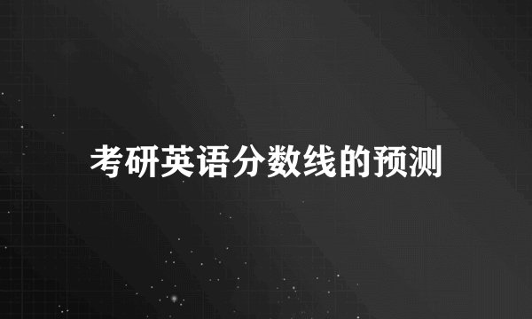 考研英语分数线的预测