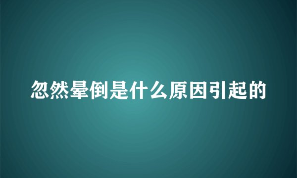 忽然晕倒是什么原因引起的