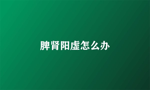 脾肾阳虚怎么办