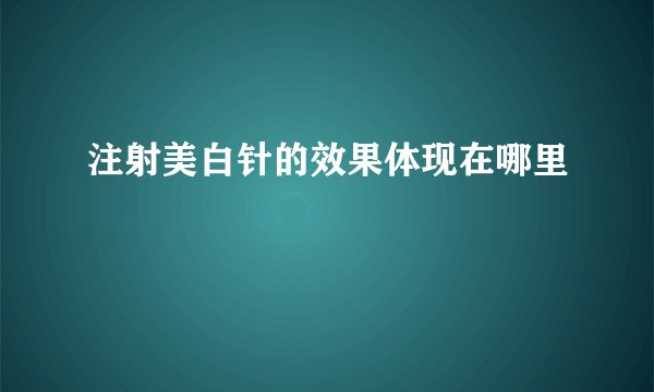 注射美白针的效果体现在哪里
